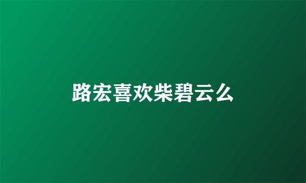 路宏喜欢柴碧云么