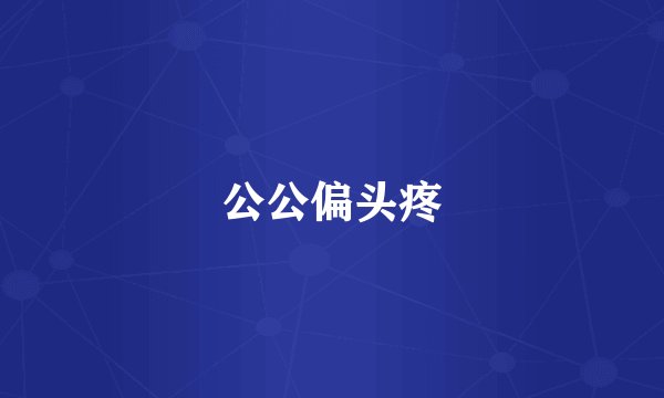 公公偏头疼