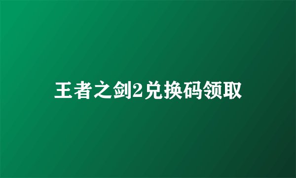 王者之剑2兑换码领取