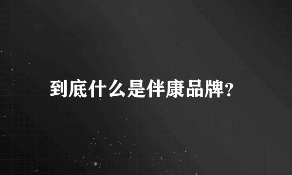 到底什么是伴康品牌？