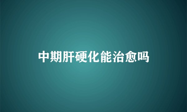 中期肝硬化能治愈吗
