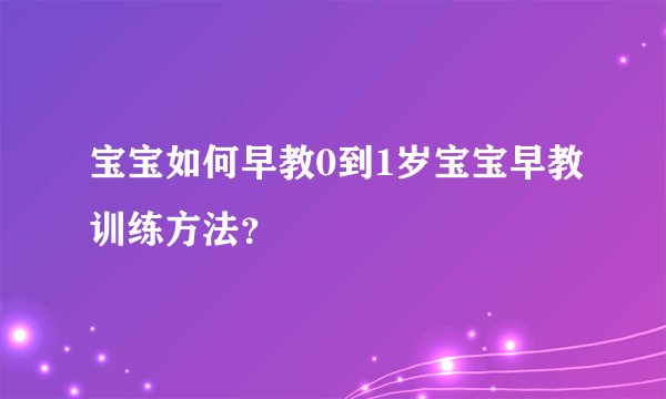 宝宝如何早教0到1岁宝宝早教训练方法？