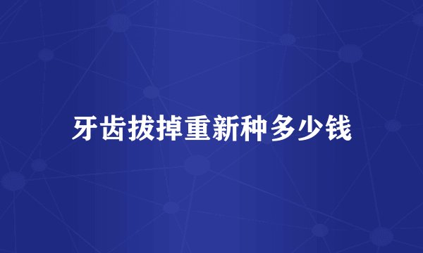 牙齿拔掉重新种多少钱