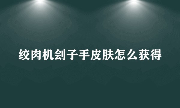 绞肉机刽子手皮肤怎么获得