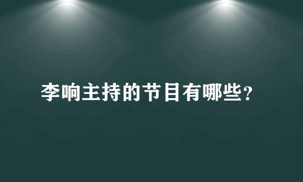 李响主持的节目有哪些？