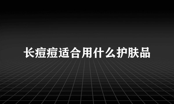 长痘痘适合用什么护肤品