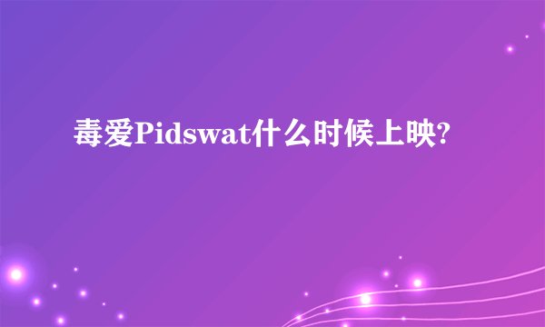 毒爱Pidswat什么时候上映?