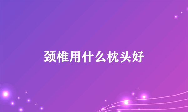 颈椎用什么枕头好