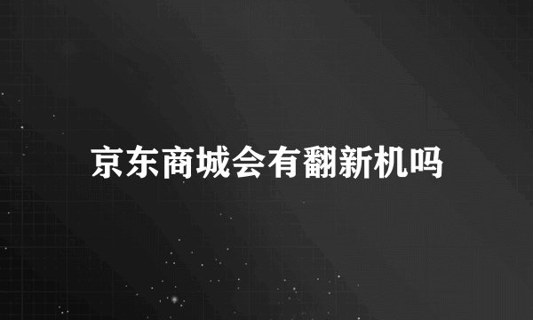 京东商城会有翻新机吗