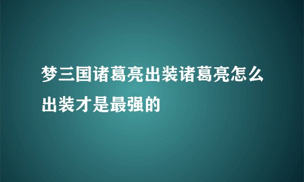 梦三国诸葛亮出装诸葛亮怎么出装才是最强的