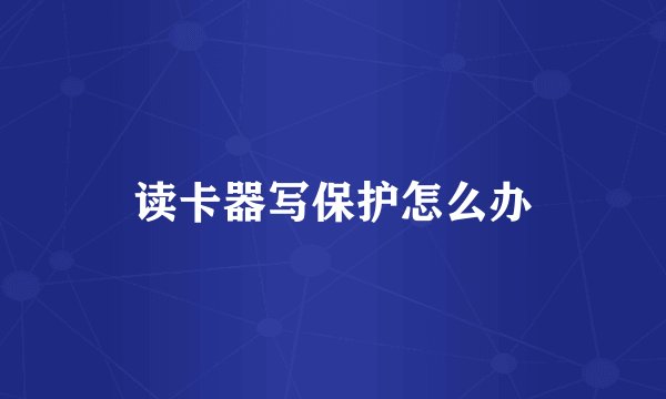 读卡器写保护怎么办