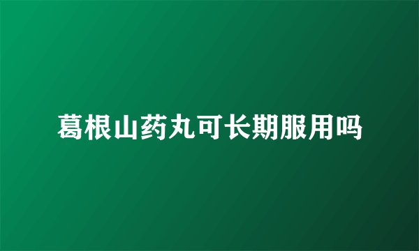 葛根山药丸可长期服用吗