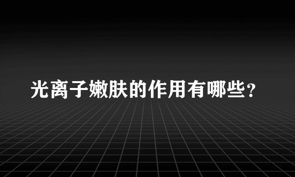 光离子嫩肤的作用有哪些？