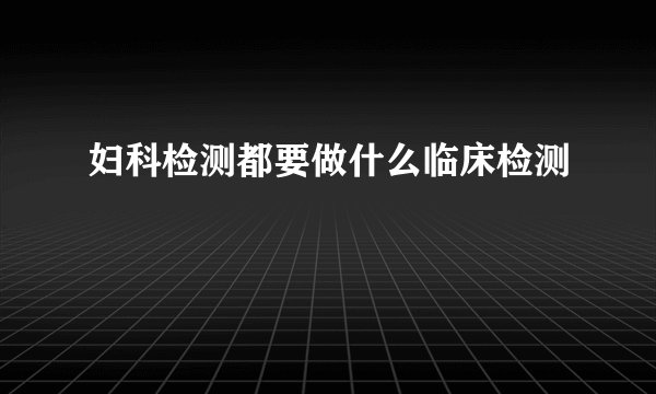 妇科检测都要做什么临床检测