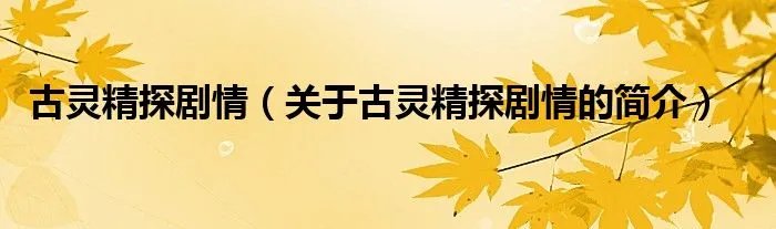 古灵精探剧情（关于古灵精探剧情的简介）