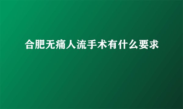 合肥无痛人流手术有什么要求