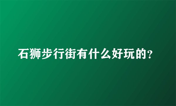 石狮步行街有什么好玩的?