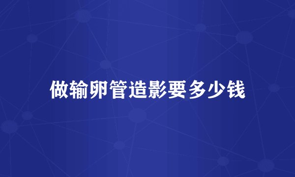 做输卵管造影要多少钱