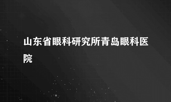 山东省眼科研究所青岛眼科医院