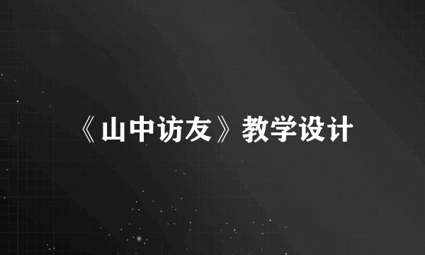 《山中访友》教学设计