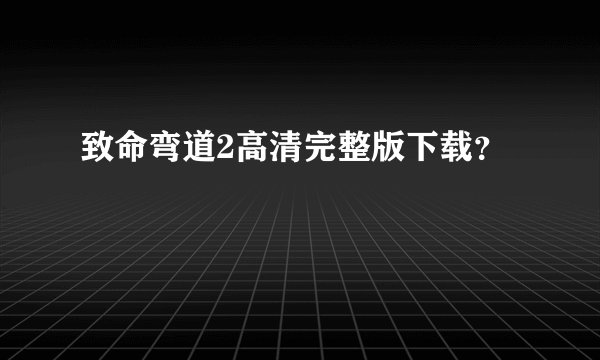 致命弯道2高清完整版下载？