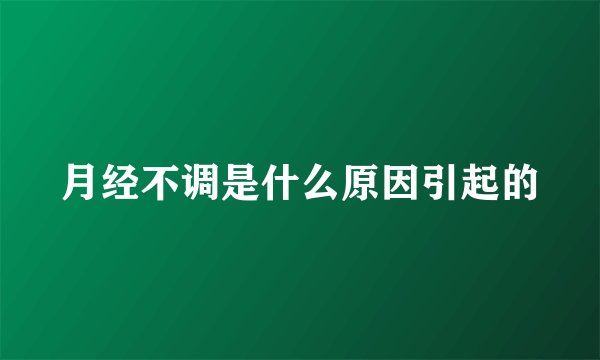 月经不调是什么原因引起的