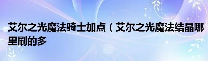 艾尔之光魔法骑士加点(艾尔之光魔法结晶哪里刷的多