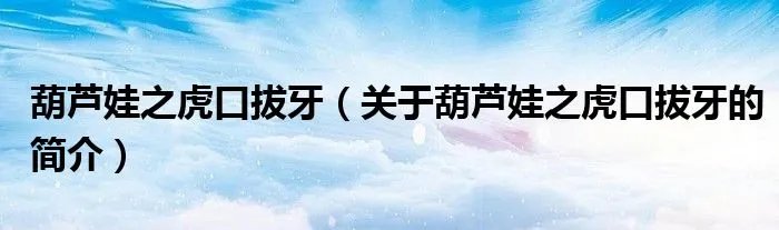 葫芦娃之虎口拔牙（关于葫芦娃之虎口拔牙的简介）