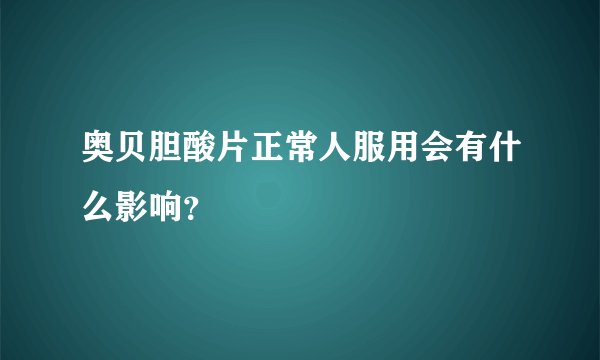 奥贝胆酸片正常人服用会有什么影响？