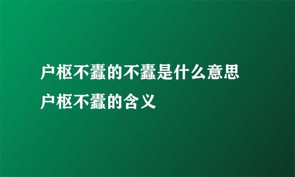 户枢不蠹的不蠹是什么意思 户枢不蠹的含义