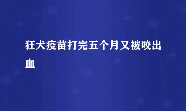 狂犬疫苗打完五个月又被咬出血