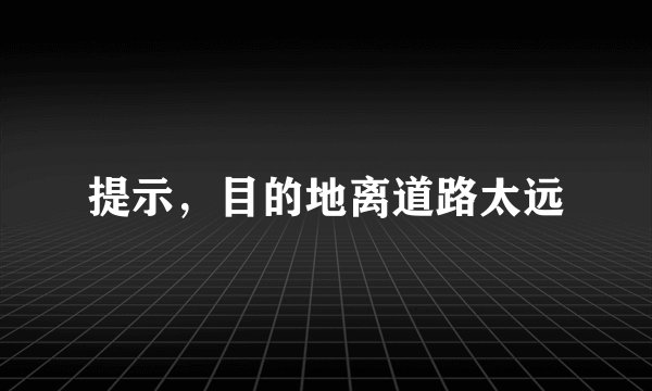 提示，目的地离道路太远