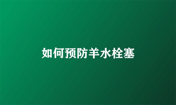 如何预防羊水栓塞