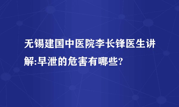 无锡建国中医院李长锋医生讲解:早泄的危害有哪些?