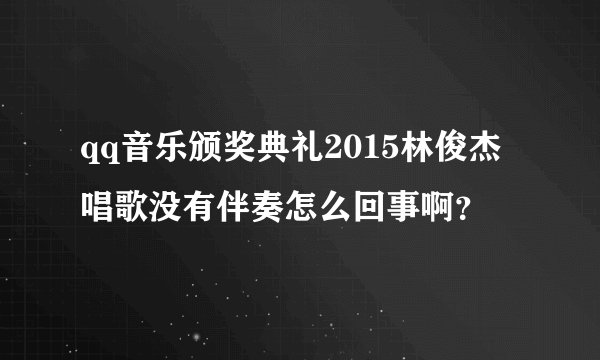 qq音乐颁奖典礼2015林俊杰唱歌没有伴奏怎么回事啊？