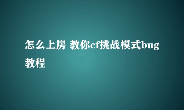 怎么上房 教你cf挑战模式bug教程