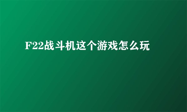 F22战斗机这个游戏怎么玩