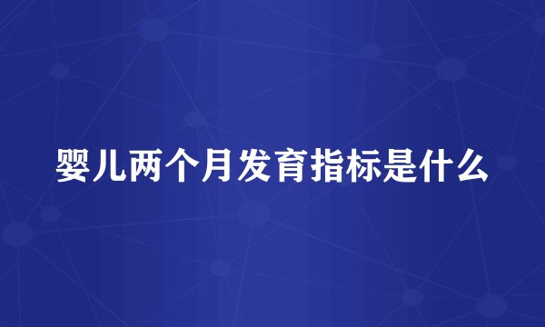 婴儿两个月发育指标是什么