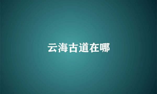云海古道在哪