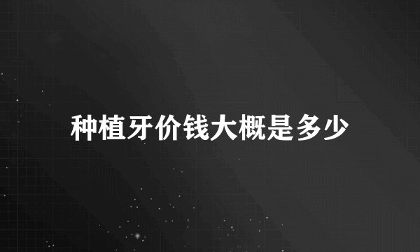种植牙价钱大概是多少