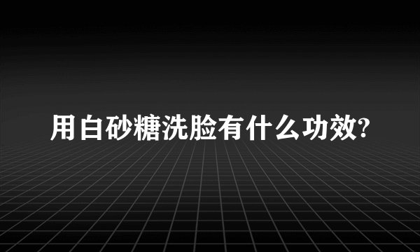 用白砂糖洗脸有什么功效?