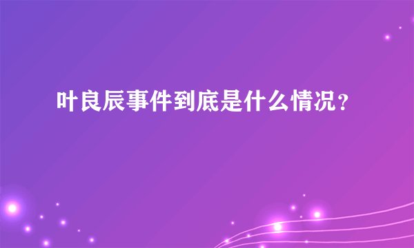 叶良辰事件到底是什么情况？