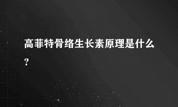 高菲特骨络生长素原理是什么？
