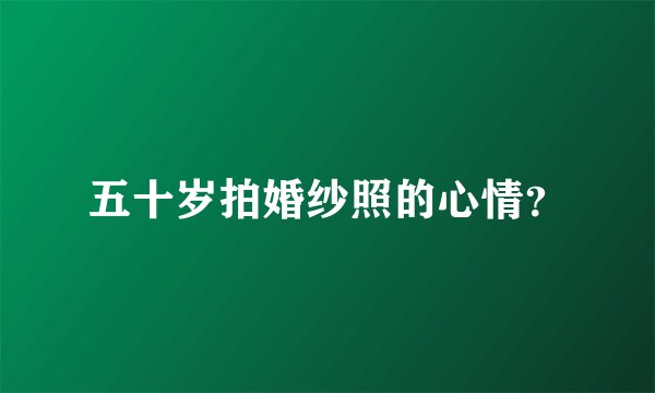 五十岁拍婚纱照的心情?