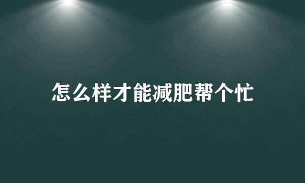 怎么样才能减肥帮个忙