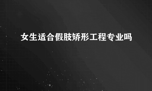 女生适合假肢矫形工程专业吗