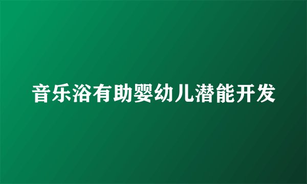 音乐浴有助婴幼儿潜能开发