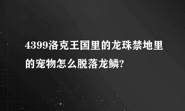 4399洛克王国里的龙珠禁地里的宠物怎么脱落龙鳞?