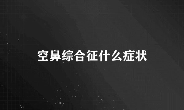 空鼻综合征什么症状