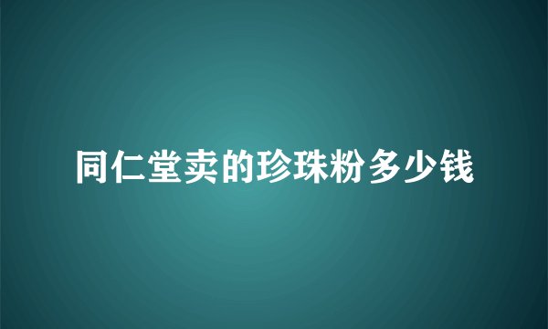 同仁堂卖的珍珠粉多少钱